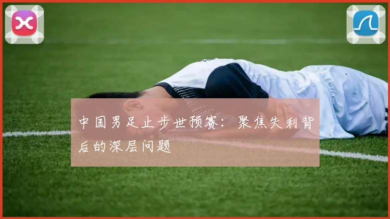 中国男足止步世预赛：聚焦失利背后的深层问题