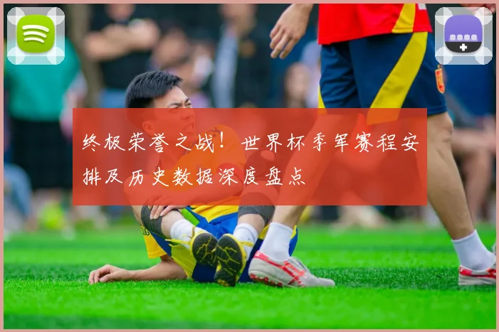 终极荣誉之战！世界杯季军赛程安排及历史数据深度盘点