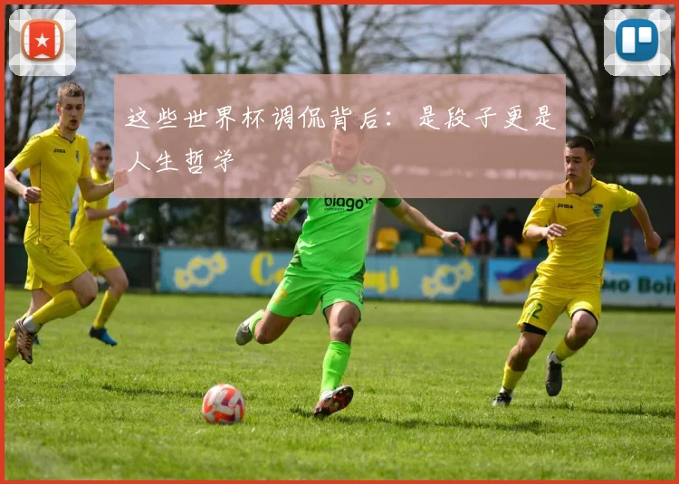 这些世界杯调侃背后：是段子更是人生哲学