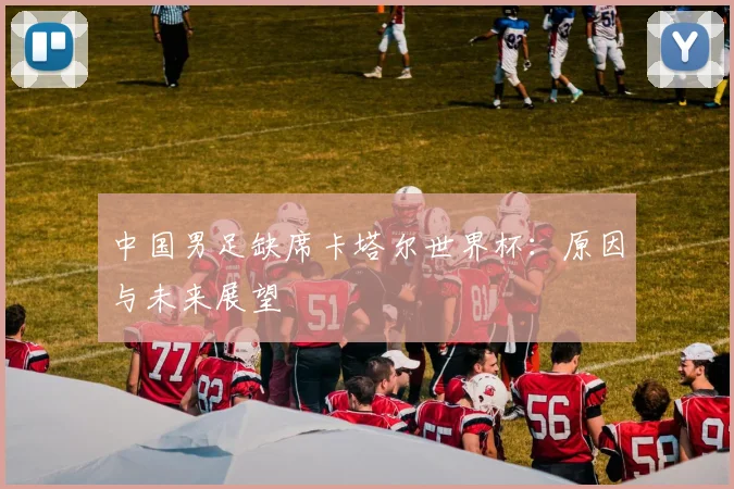 中国男足缺席卡塔尔世界杯：原因与未来展望