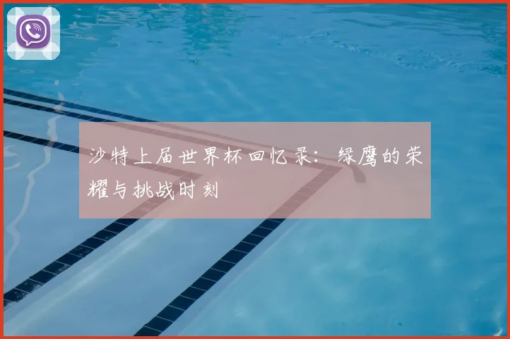 沙特上届世界杯回忆录:绿鹰的荣耀与挑战时刻