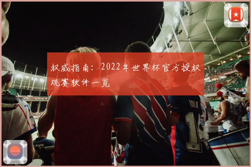 权威指南：2022年世界杯官方授权观赛软件一览