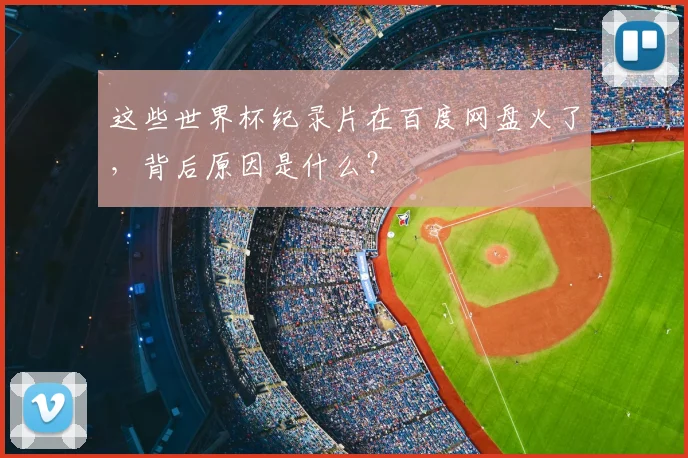这些世界杯纪录片在百度网盘火了，背后原因是什么？