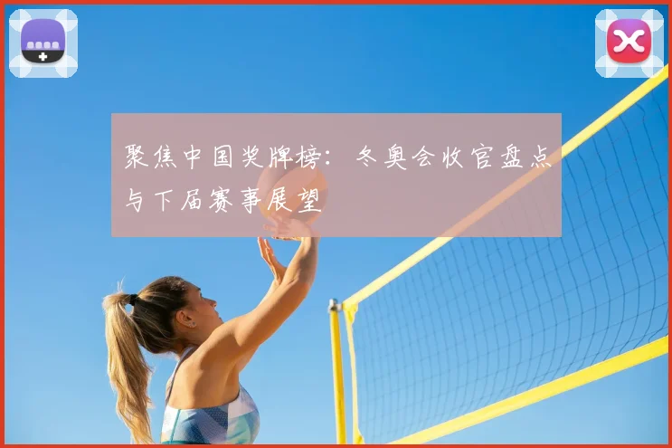 聚焦中国奖牌榜:冬奥会收官盘点与下届赛事展望