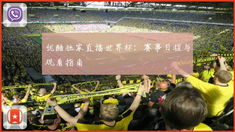 优酷独家直播世界杯:赛事日程与观看指南