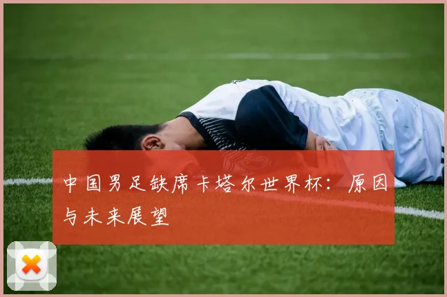 中国男足缺席卡塔尔世界杯：原因与未来展望