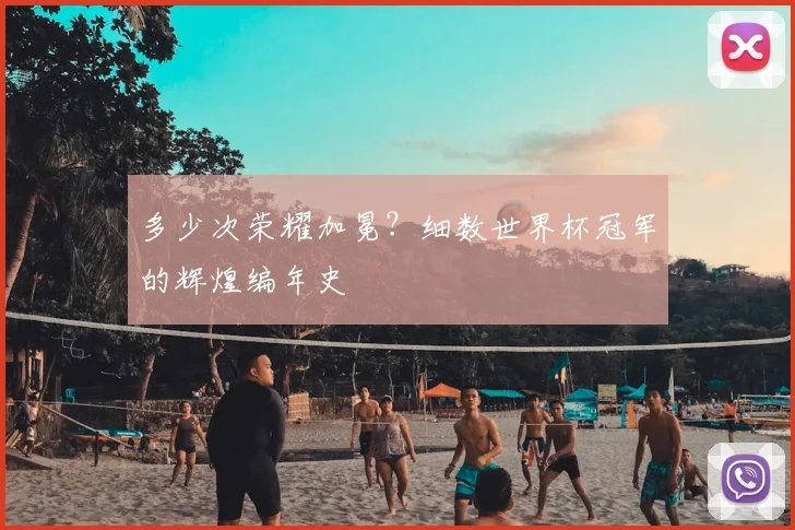 多少次荣耀加冕？细数世界杯冠军的辉煌编年史