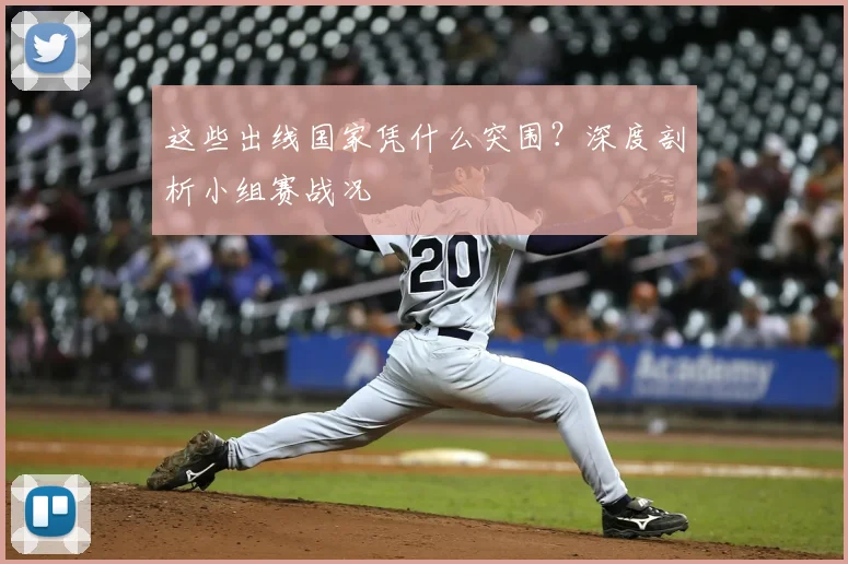 这些出线国家凭什么突围？深度剖析小组赛战况
