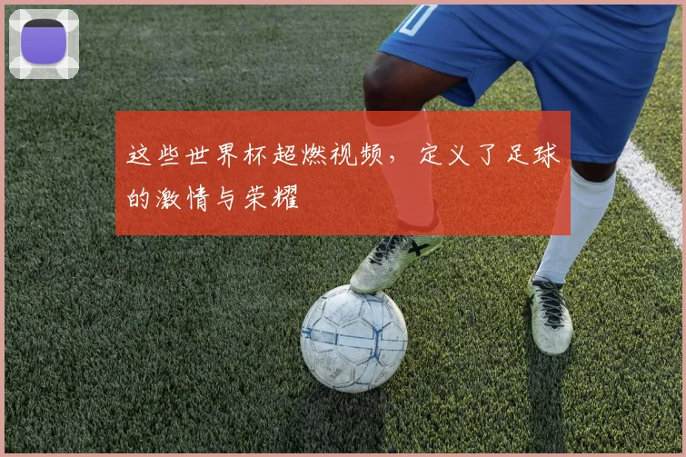 这些世界杯超燃视频，定义了足球的激情与荣耀
