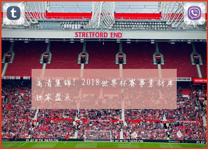 高清集锦！2018世界杯赛事素材库独家盘点