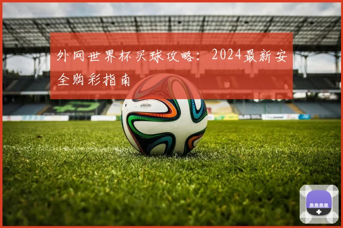 外网世界杯买球攻略：2024最新安全购彩指南