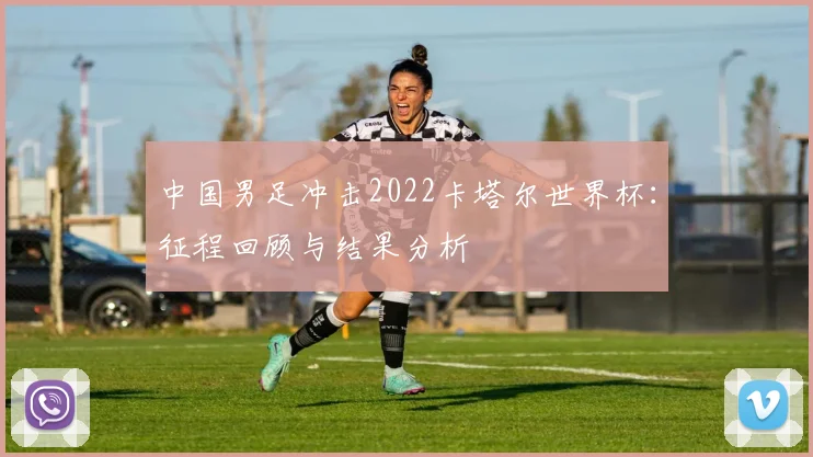 中国男足冲击2022卡塔尔世界杯：征程回顾与结果分析