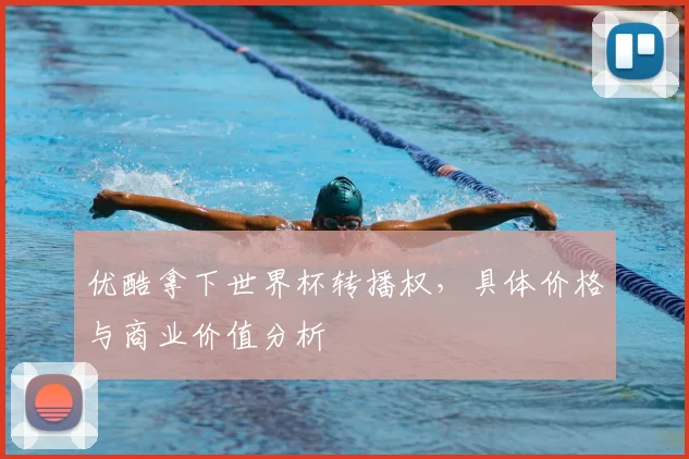 优酷拿下世界杯转播权,具体价格与商业价值分析